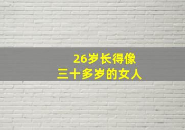 26岁长得像三十多岁的女人