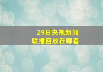 29日央视新闻联播回放在哪看