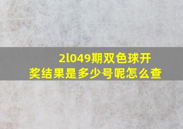 2l049期双色球开奖结果是多少号呢怎么查