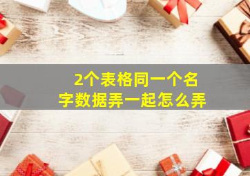 2个表格同一个名字数据弄一起怎么弄