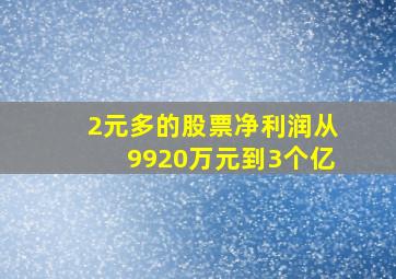 2元多的股票净利润从9920万元到3个亿