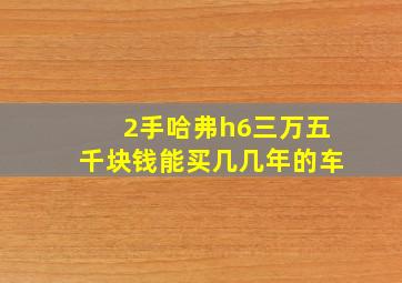 2手哈弗h6三万五千块钱能买几几年的车