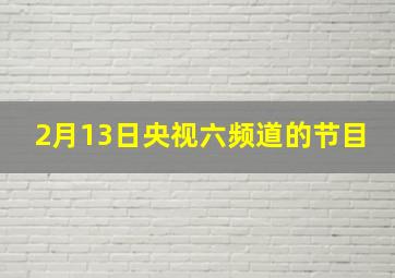 2月13日央视六频道的节目