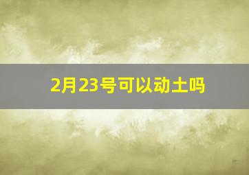 2月23号可以动土吗