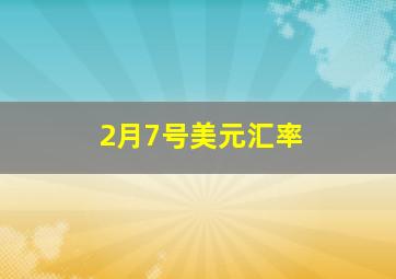 2月7号美元汇率