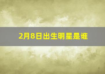 2月8日出生明星是谁