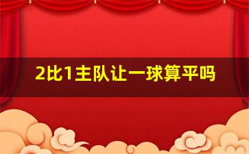 2比1主队让一球算平吗