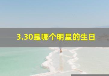 3.30是哪个明星的生日