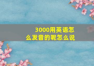 3000用英语怎么发音的呢怎么说