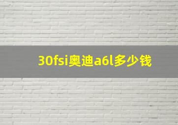 30fsi奥迪a6l多少钱