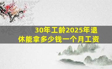 30年工龄2025年退休能拿多少钱一个月工资