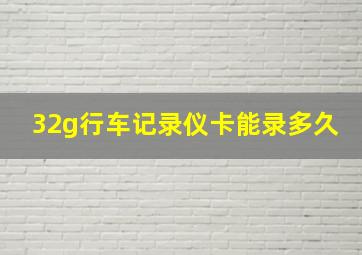 32g行车记录仪卡能录多久