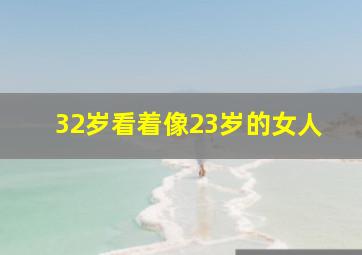 32岁看着像23岁的女人