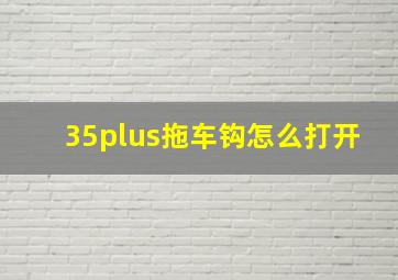 35plus拖车钩怎么打开