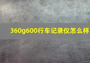 360g600行车记录仪怎么样