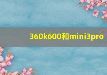 360k600和mini3pro