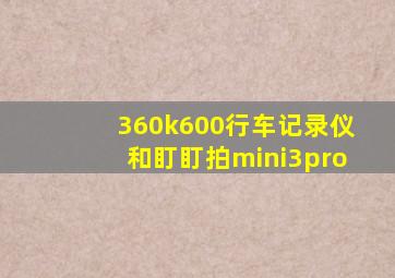 360k600行车记录仪和盯盯拍mini3pro