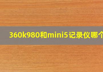 360k980和mini5记录仪哪个好