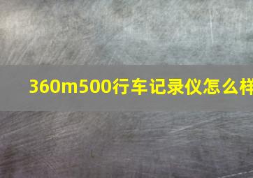 360m500行车记录仪怎么样