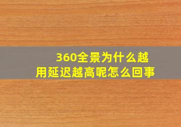 360全景为什么越用延迟越高呢怎么回事