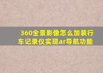 360全景影像怎么加装行车记录仪实现ar导航功能