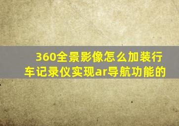 360全景影像怎么加装行车记录仪实现ar导航功能的