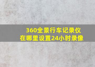 360全景行车记录仪在哪里设置24小时录像