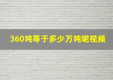 360吨等于多少万吨呢视频