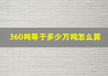 360吨等于多少万吨怎么算