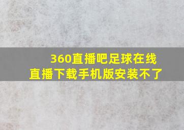 360直播吧足球在线直播下载手机版安装不了