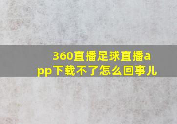 360直播足球直播app下载不了怎么回事儿