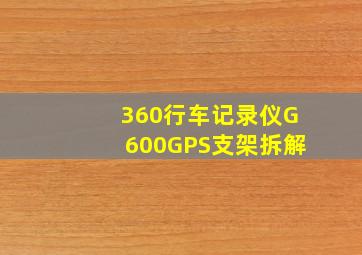 360行车记录仪G600GPS支架拆解