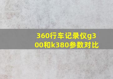 360行车记录仪g300和k380参数对比