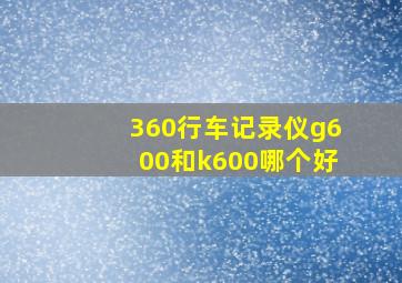 360行车记录仪g600和k600哪个好