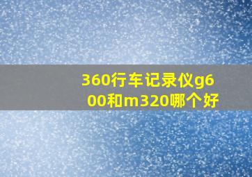 360行车记录仪g600和m320哪个好