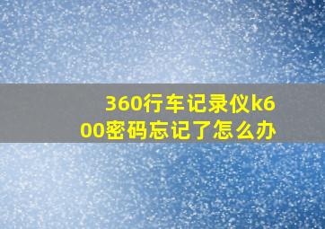 360行车记录仪k600密码忘记了怎么办