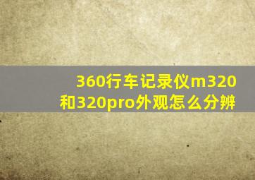 360行车记录仪m320和320pro外观怎么分辨