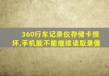 360行车记录仪存储卡损坏,手机能不能继续读取录像