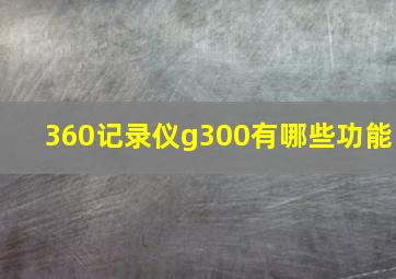 360记录仪g300有哪些功能