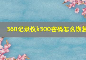 360记录仪k300密码怎么恢复