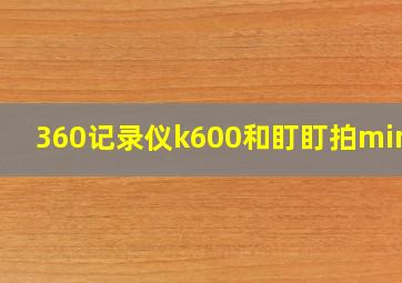 360记录仪k600和盯盯拍mini3