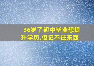 36岁了初中毕业想提升学历,但记不住东西