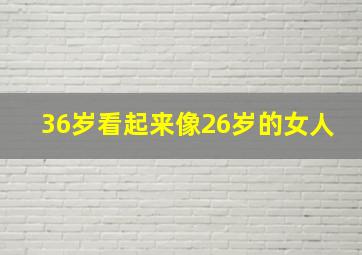 36岁看起来像26岁的女人