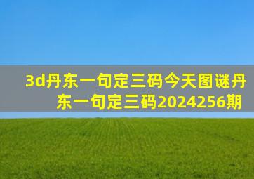 3d丹东一句定三码今天图谜丹东一句定三码2024256期