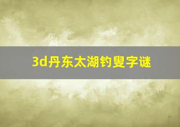 3d丹东太湖钓叟字谜