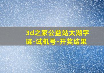 3d之家公益站太湖字谜-试机号-开奖结果