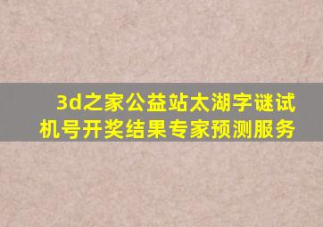 3d之家公益站太湖字谜试机号开奖结果专家预测服务