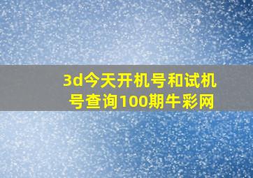 3d今天开机号和试机号查询100期牛彩网