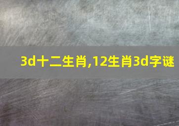 3d十二生肖,12生肖3d字谜