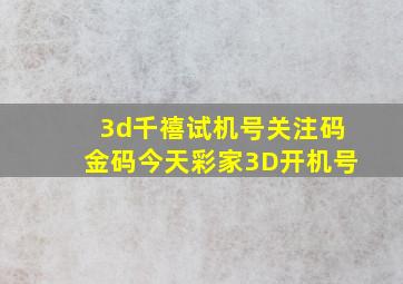 3d千禧试机号关注码金码今天彩家3D开机号